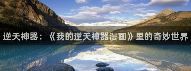 耽漫网免费：逆天神器：《我的逆天神器漫画》里的奇妙世界