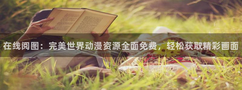 免费耽漫网：在线阅图：完美世界动漫资源全面免费，轻松获取精彩画面